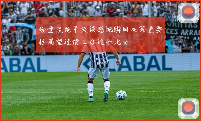 哈登谈绝平失误感慨瞬间决策重要性渴望连续三分追平比分
