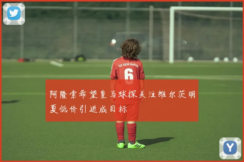 阿隆索希望皇马球探关注维尔茨明夏低价引进成目标