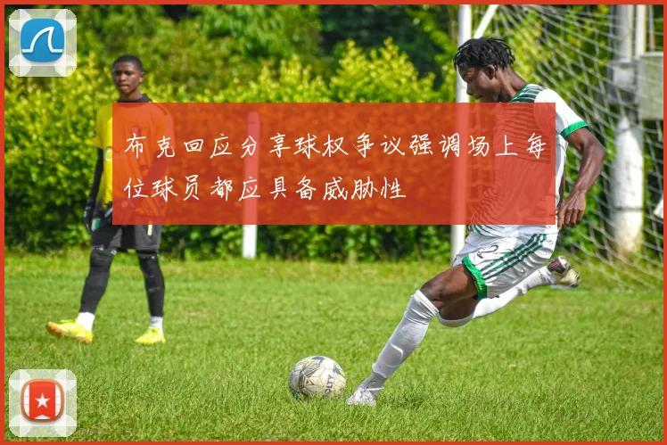 布克回应分享球权争议强调场上每位球员都应具备威胁性
