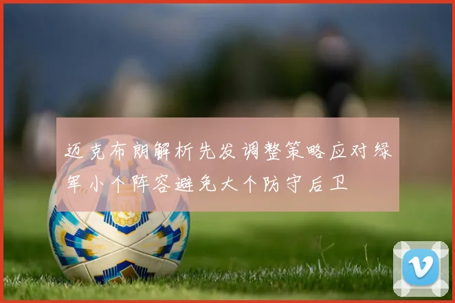迈克布朗解析先发调整策略应对绿军小个阵容避免大个防守后卫