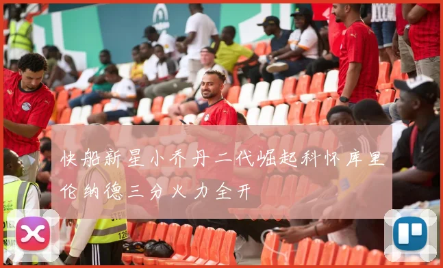 快船新星小乔丹二代崛起科怀库里伦纳德三分火力全开
