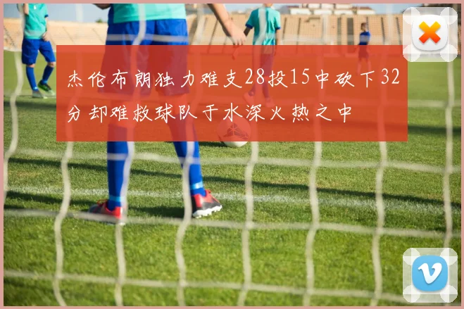 杰伦布朗独力难支28投15中砍下32分却难救球队于水深火热之中