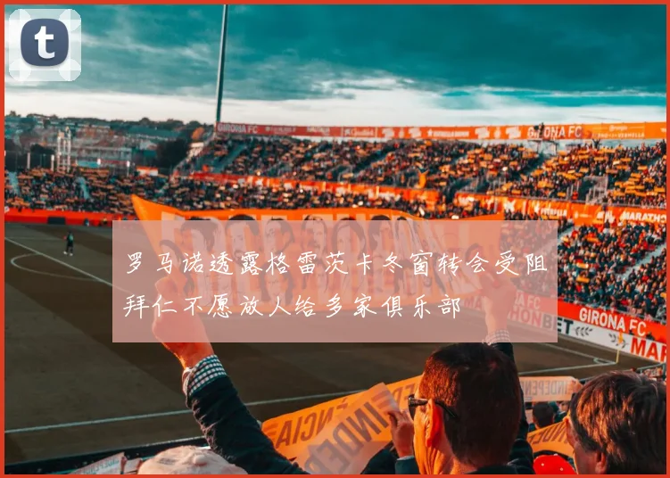 罗马诺透露格雷茨卡冬窗转会受阻拜仁不愿放人给多家俱乐部