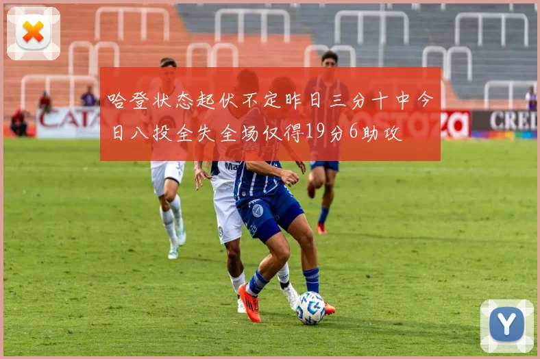 哈登状态起伏不定昨日三分十中今日八投全失全场仅得19分6助攻