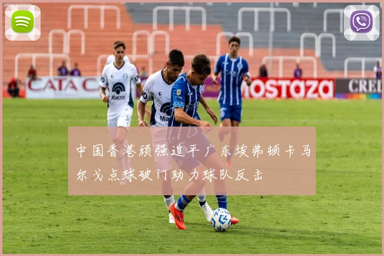 中国香港顽强追平广东埃弗顿卡马尔戈点球破门助力球队反击