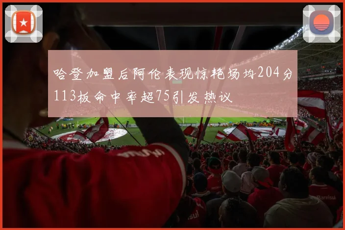 哈登加盟后阿伦表现惊艳场均204分113板命中率超75引发热议