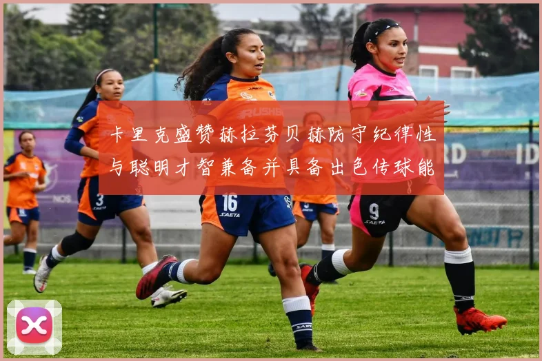 卡里克盛赞赫拉芬贝赫防守纪律性与聪明才智兼备并具备出色传球能力
