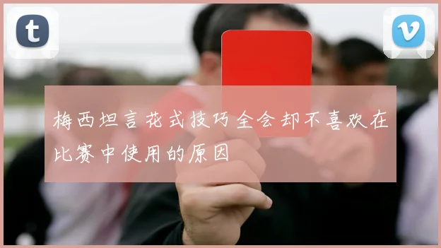 梅西坦言花式技巧全会却不喜欢在比赛中使用的原因