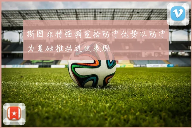 斯图尔特强调重拾防守优势以防守为基础推动进攻表现