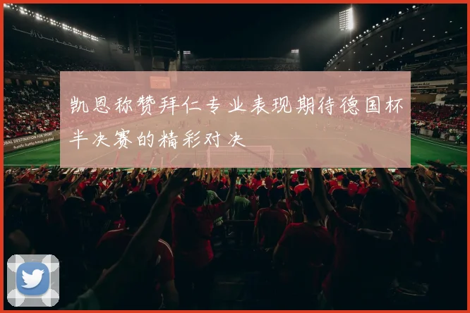 凯恩称赞拜仁专业表现期待德国杯半决赛的精彩对决