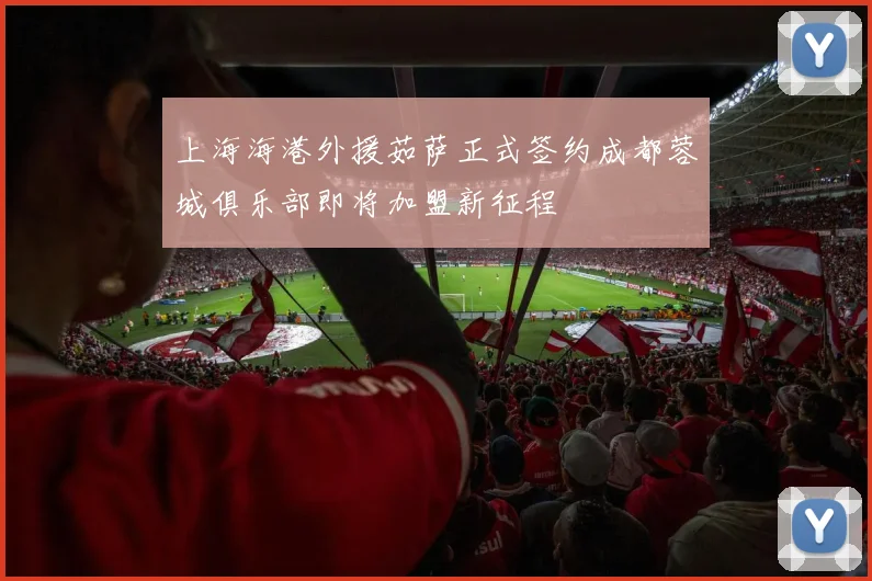 上海海港外援茹萨正式签约成都蓉城俱乐部即将加盟新征程
