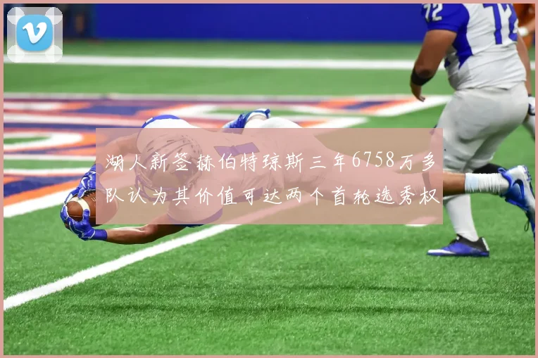 湖人新签赫伯特琼斯三年6758万多队认为其价值可达两个首轮选秀权
