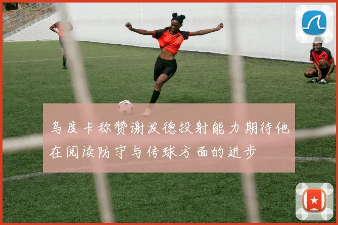 乌度卡称赞谢泼德投射能力期待他在阅读防守与传球方面的进步
