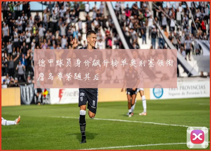德甲球员身价飙升榜单奥利塞领衔詹乌尊紧随其后