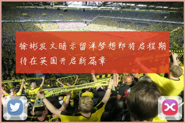 徐彬发文暗示留洋梦想即将启程期待在英国开启新篇章