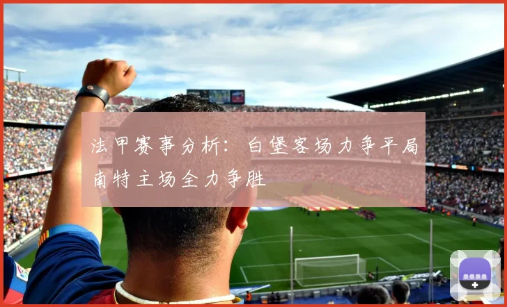 法甲赛事分析：白堡客场力争平局南特主场全力争胜