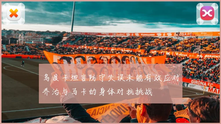乌度卡坦言防守失误未能有效应对乔治与马卡的身体对抗挑战