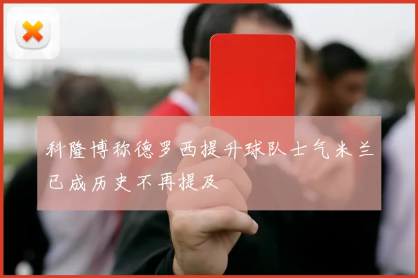 科隆博称德罗西提升球队士气米兰已成历史不再提及