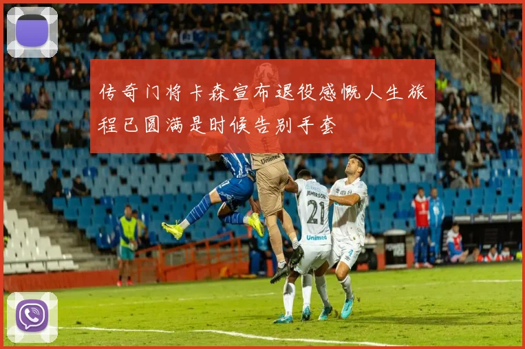 传奇门将卡森宣布退役感慨人生旅程已圆满是时候告别手套