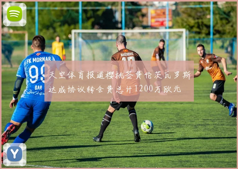 天空体育报道樱桃签费伦茨瓦罗斯达成协议转会费总计1200万欧元