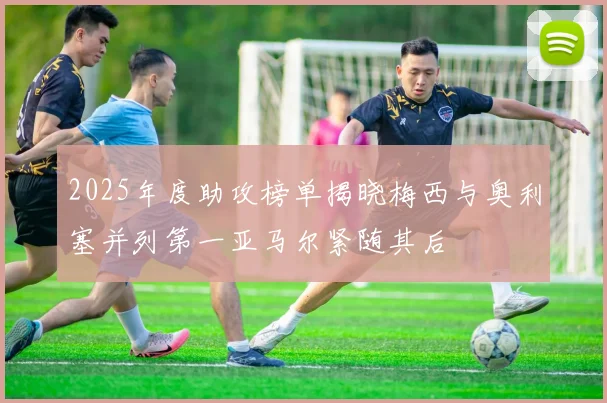 2025年度助攻榜单揭晓梅西与奥利塞并列第一亚马尔紧随其后
